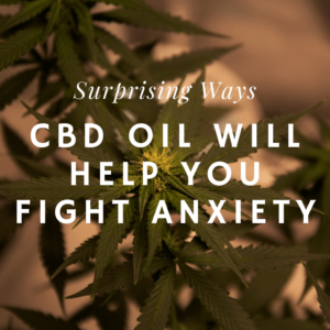 Surprising Ways CBD Will Help You Fight Anxiety