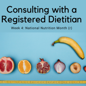 Consulting with a Registered Dietitian Nutritionist: Week 4 of National Nutrition Month